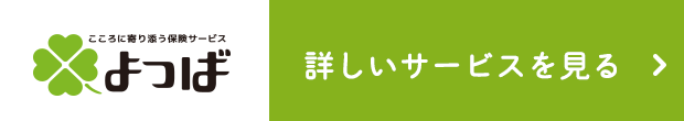 こころに寄り添う保険サービスよつば　詳しいサービスを見る