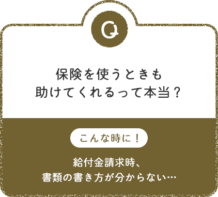 [Q]保険を使うときも助けてくれるって本当？ こんな時に！給付金請求時、書類の書き方が分からない…