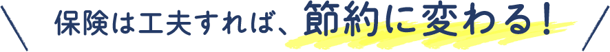 保険は工夫すれば、節約に変わる!