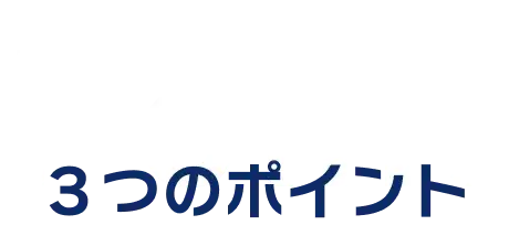 Point ３つのポイント
