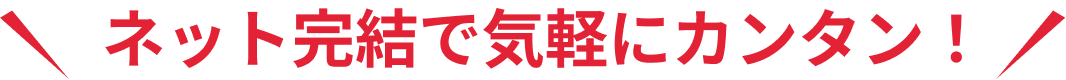 ネット完結で気軽にカンタン！