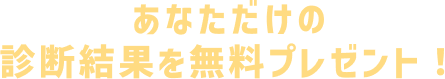 あなただけの診断結果を無料プレゼント！