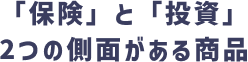 「保険」と「投資」2つの側面がある商品