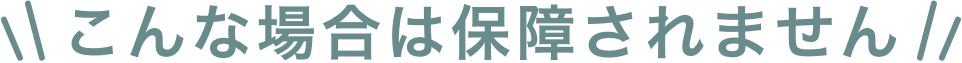 こんな場合は保障されません